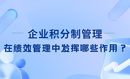 企业积分制管理在绩效管理中发挥哪些作用？