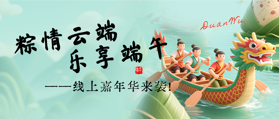 粽情云端，乐享端午 ——线上嘉年华来袭！